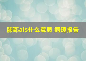 肺部ais什么意思 病理报告